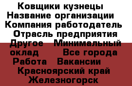 Ковщики-кузнецы › Название организации ­ Компания-работодатель › Отрасль предприятия ­ Другое › Минимальный оклад ­ 1 - Все города Работа » Вакансии   . Красноярский край,Железногорск г.